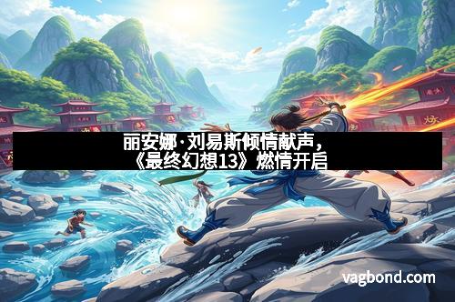 丽安娜·刘易斯倾情献声,《最终幻想13》燃情开启